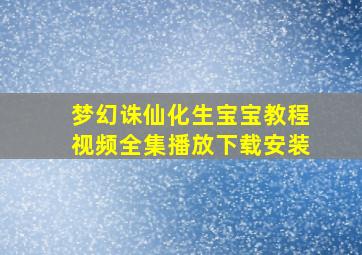 梦幻诛仙化生宝宝教程视频全集播放下载安装