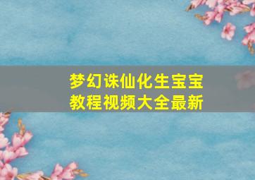 梦幻诛仙化生宝宝教程视频大全最新