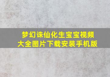 梦幻诛仙化生宝宝视频大全图片下载安装手机版