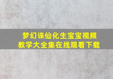 梦幻诛仙化生宝宝视频教学大全集在线观看下载