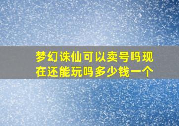 梦幻诛仙可以卖号吗现在还能玩吗多少钱一个