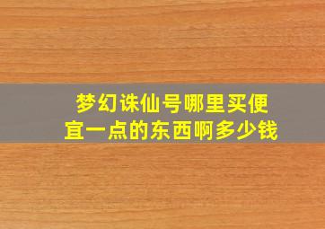 梦幻诛仙号哪里买便宜一点的东西啊多少钱