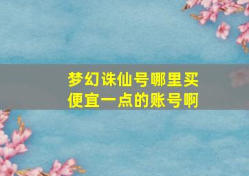 梦幻诛仙号哪里买便宜一点的账号啊