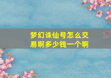 梦幻诛仙号怎么交易啊多少钱一个啊