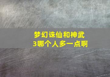 梦幻诛仙和神武3哪个人多一点啊