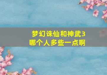 梦幻诛仙和神武3哪个人多些一点啊