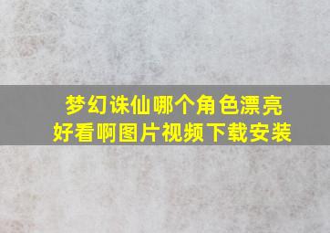 梦幻诛仙哪个角色漂亮好看啊图片视频下载安装