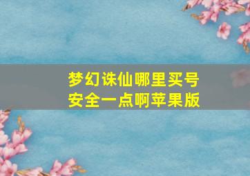 梦幻诛仙哪里买号安全一点啊苹果版