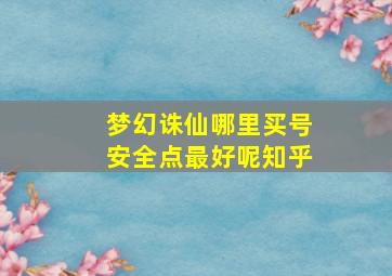 梦幻诛仙哪里买号安全点最好呢知乎