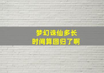 梦幻诛仙多长时间算回归了啊