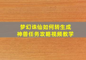 梦幻诛仙如何转生成神兽任务攻略视频教学