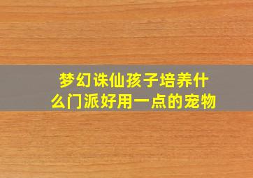 梦幻诛仙孩子培养什么门派好用一点的宠物