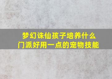 梦幻诛仙孩子培养什么门派好用一点的宠物技能