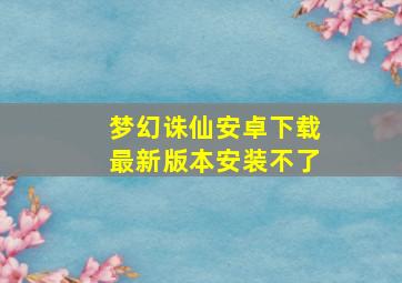 梦幻诛仙安卓下载最新版本安装不了