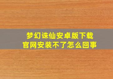 梦幻诛仙安卓版下载官网安装不了怎么回事