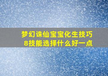 梦幻诛仙宝宝化生技巧8技能选择什么好一点