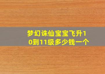 梦幻诛仙宝宝飞升10到11级多少钱一个