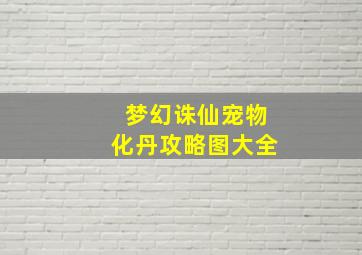 梦幻诛仙宠物化丹攻略图大全