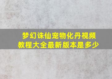 梦幻诛仙宠物化丹视频教程大全最新版本是多少