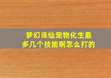 梦幻诛仙宠物化生最多几个技能啊怎么打的