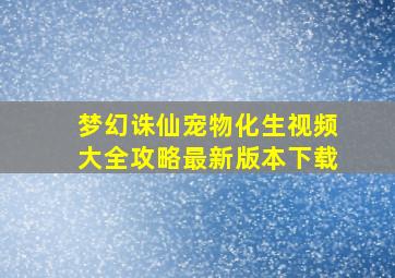 梦幻诛仙宠物化生视频大全攻略最新版本下载