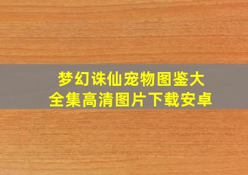 梦幻诛仙宠物图鉴大全集高清图片下载安卓