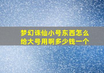 梦幻诛仙小号东西怎么给大号用啊多少钱一个