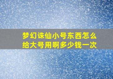 梦幻诛仙小号东西怎么给大号用啊多少钱一次