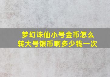 梦幻诛仙小号金币怎么转大号银币啊多少钱一次