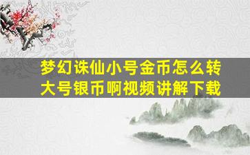 梦幻诛仙小号金币怎么转大号银币啊视频讲解下载