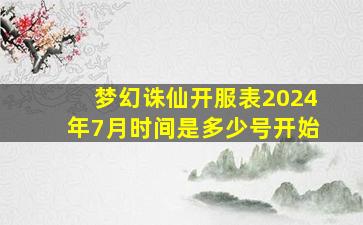 梦幻诛仙开服表2024年7月时间是多少号开始