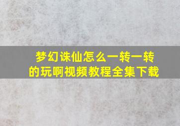 梦幻诛仙怎么一转一转的玩啊视频教程全集下载