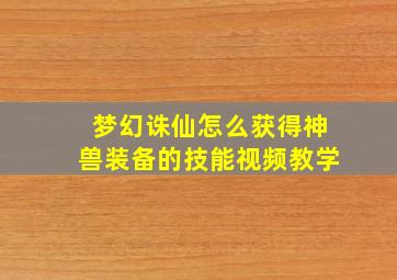 梦幻诛仙怎么获得神兽装备的技能视频教学