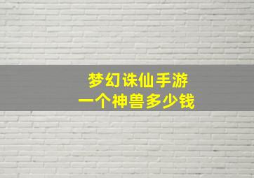 梦幻诛仙手游一个神兽多少钱