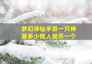 梦幻诛仙手游一只神兽多少钱人民币一个