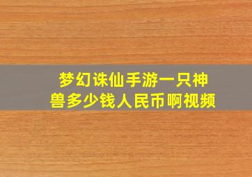 梦幻诛仙手游一只神兽多少钱人民币啊视频