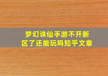 梦幻诛仙手游不开新区了还能玩吗知乎文章