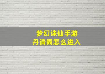 梦幻诛仙手游丹清阁怎么进入