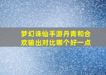 梦幻诛仙手游丹青和合欢输出对比哪个好一点