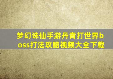 梦幻诛仙手游丹青打世界boss打法攻略视频大全下载