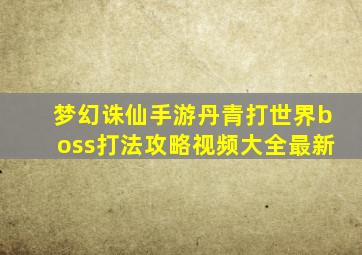 梦幻诛仙手游丹青打世界boss打法攻略视频大全最新