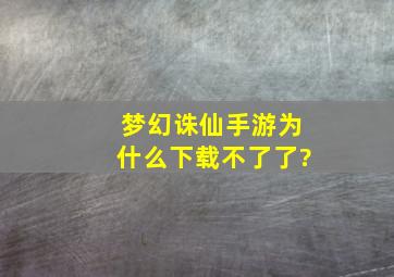 梦幻诛仙手游为什么下载不了了?