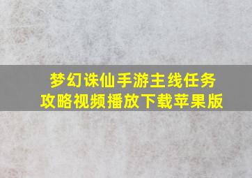 梦幻诛仙手游主线任务攻略视频播放下载苹果版