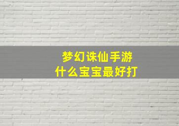 梦幻诛仙手游什么宝宝最好打