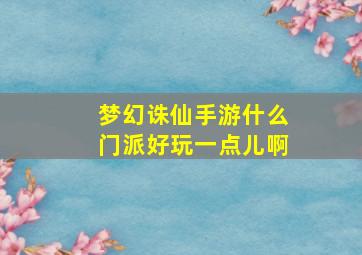 梦幻诛仙手游什么门派好玩一点儿啊