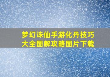 梦幻诛仙手游化丹技巧大全图解攻略图片下载