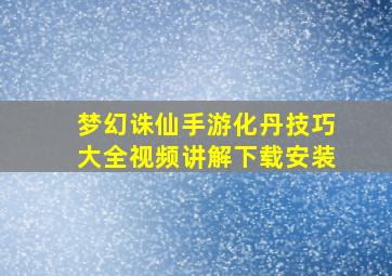 梦幻诛仙手游化丹技巧大全视频讲解下载安装