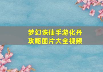 梦幻诛仙手游化丹攻略图片大全视频