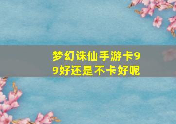 梦幻诛仙手游卡99好还是不卡好呢