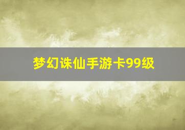 梦幻诛仙手游卡99级